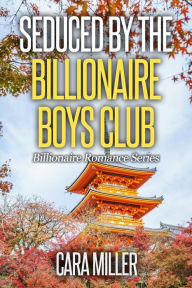Title: Seduced by the Billionaire Boys Club (Billionaire Romance Series, #30), Author: Cara Miller