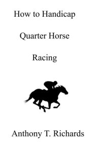 Title: How to Handicap Quarter Horse Racing, Author: Anthony T. Richards