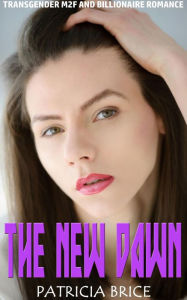 Title: The New Dawn: Transgender M2F and Billionaire Romance, Author: Patricia Brice