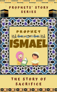 Title: Prophet Ismael ; The Story of Sacrifice (Prophet Story Series), Author: Kids Islamic Books