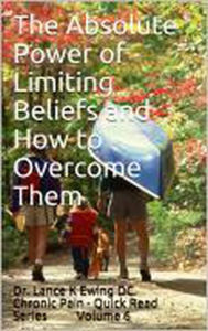 Title: The Absolute Power of Limiting Beliefs and How to Overcome Them (Chronic Pain Quick Read Series, #6), Author: Lance Ewing