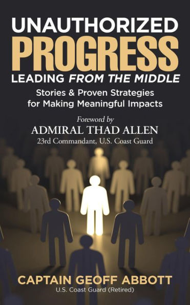 UNAUTHORIZED PROGRESS-LEADING FROM THE MIDDLE: Stories & Proven Strategies for Making Meaningful Impacts