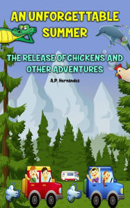 Title: An Unforgettable Summer. The Release Of Chickens and Other Adventures, Author: A.P. Hernández