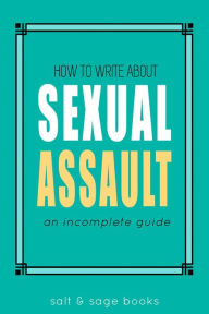 Title: How to Write about Sexual Assault (Incomplete Guides, #4), Author: Salt & Sage Books