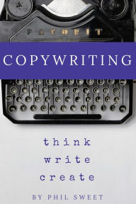 Title: Copywriting: Think Write Create, Author: Phil Sweet