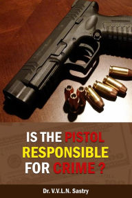 Title: Is the Pistol Responsible for Crime?, Author: Dr.V.V.L.N. Sastry