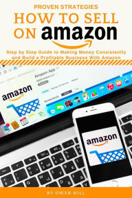Title: How to Sell on Amazon: Step by Step Guide to Making Money Consistently and Build a Profitable Business with Amazon, Author: Owen Hill