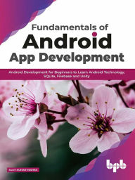 Title: Fundamentals of Android App Development: Android Development for Beginners to Learn Android Technology, SQLite, Firebase and Unity, Author: Sujit Kumar Mishra