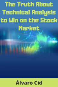 Title: The Truth About Technical Analysis to Win on the Stock Market, Author: Álvaro Cid