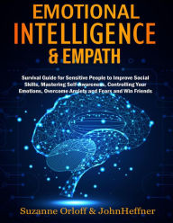 Title: Emotional Intelligence & Empath : Boost Your EQ, and Improve Your Social Skills while Overcoming Anxiety and Fears with Empathy Effects!, Author: John Heffner