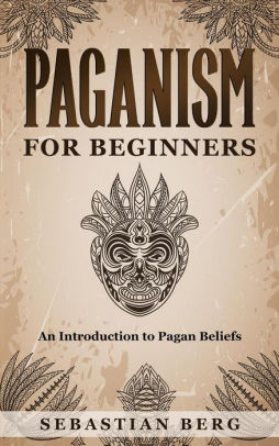 Paganism For Beginners :An Introduction To Pagan Beliefs By Sebastian ...