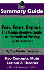 Title: Summary Guide: Fast. Feast. Repeat.: The Comprehensive Guide to Intermittent Fasting: By Gin Stephens The Mindset Warrior Summary Guide (( Time Restricted Eating, Longevity, Ketosis, Weight Loss )), Author: The Mindset Warrior