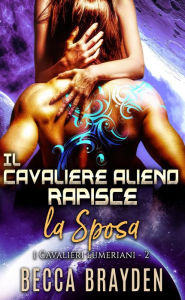 Title: Il cavaliere alieno rapisce la sposa (I Cavalieri Lumeriani, #2), Author: Becca Brayden