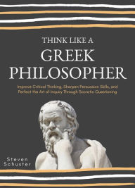 Title: Think Like A Greek Philosopher (Critical Thinking Skills, #2), Author: Steven Schuster