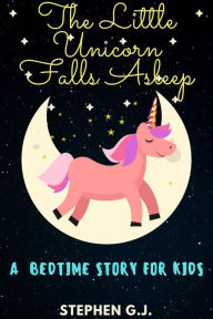 Title: The Little Unicorn Falls Asleep: A Bedtime Story for Kids to help Children and Toddlers Ages 2-6 Fall Asleep Fast; A Tale of a young man who has strong destiny, Author: Stephen G.J.