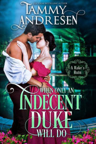 Title: When Only an Indecent Duke Will Do (A Rake's Ruin, #1), Author: Tammy Andresen
