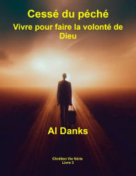 Title: Cessé du péché: Vivre pour faire la volonté de Dieu (Chrétien Vie Série, #3), Author: Al Danks