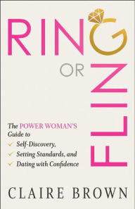 Title: Ring or Fling: The Power Woman's Guide to Self-Discovery, Setting Standards, and Dating with Confidence, Author: Claire Brown