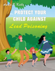 Title: Protect your Child Against Lead Poisoning, Author: Annie B. Hill