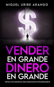 Title: Vender en Grande, Dinero en Grande, Author: MIGUEL URIBE ARANGO