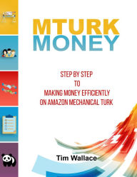 Title: MTurk Money - Step by Step to Making Money Efficiently on MTurk, Author: Tim Wallace