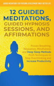 Title: 12 Guided Meditations, Guided Hypnosis Sessions, and Affirmations: Proven Breathing, Relaxation, Mindfulness and Deep Sleep Methods PLUS Techniques to Stop Overthinking and Increase Productivity, Author: Guided Meditations for Personal Development