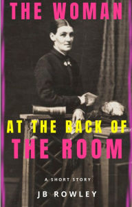 Title: The Woman at the Back of the Room, Author: JB Rowley