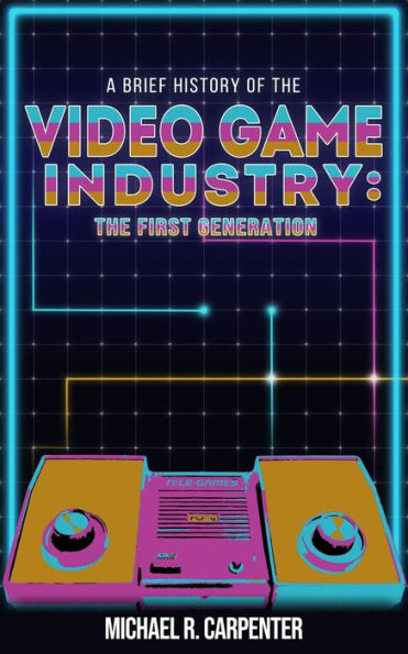 A Brief History Of The Video Game Industry: The First Generation (1, #1)