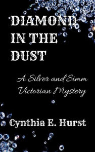 Title: Diamond in the Dust (Silver and Simm Victorian Mysteries, #14), Author: Cynthia E. Hurst