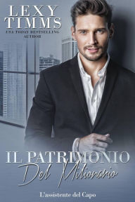 Title: Il patrimonio del milionario (L'Assistente del Capo, #13), Author: Lexy Timms