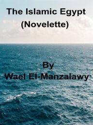 Title: The Islamic Egypt (Novelette), Author: Wael El-Manzalawy