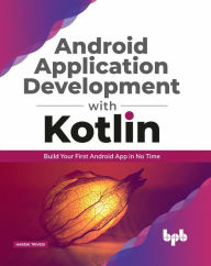 Title: Android Application Development with Kotlin: Build Your First Android App in No Time, Author: Hardik Trivedi