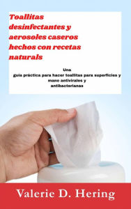 Title: Toallitas desinfectantes y aerosoles caseros hechos con recetas naturales, Author: Valerie D. Hering