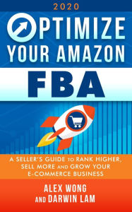 Title: Optimize Your Amazon FBA 2020: A Seller's Guide to Rank Higher, Sell More, and Grow Your ECommerce Business, Author: Alex Wong