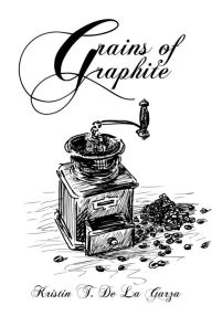 Title: Grains of Graphite Book 1, Author: Kristin T. De La Garza
