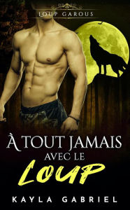 Title: À tout jamais avec le Loup (Choisie par le mâle Alpha, #5), Author: Kayla Gabriel