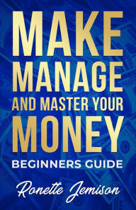 Title: Make Manage and Master Your Money Beginners Guide, Author: Ronette Jemison