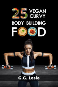 Title: 25 Vegan Curvy Body Building Food, Author: G.G. Lesie