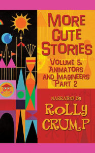 Title: More Cute Stories, Vol. 5: Animators and Imagineers, Part Two, Author: Rolly Crump