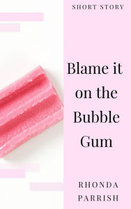 Title: Blame it on the Bubble Gum, Author: Rhonda Parrish