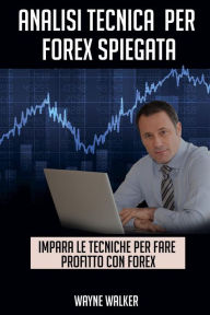 Title: Analisi Tecnica Per Forex Spiegata, Author: Wayne Walker