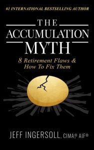 Title: The Accumulation Myth: 8 Retirement Flaws & How to Fix Them, Author: Jeff Ingersoll