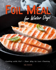 Title: Foil Meal for Winter Days: Cooking with Foil - Your Way to Less Cleaning, Author: Ida Smith