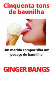 Title: Cinquenta tons de baunilha (contos de baunilha, #1), Author: Ginger Bangs