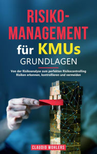 Title: Risikomanagement für KMUs - Grundlagen: Von der Risikoanalyse bis zum perfekten Risikocontrolling - Risiken erkennen, kontrollieren und vermeiden, Author: Claudio Wohlers