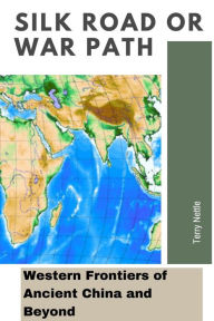 Title: Silk Road or War Path: Western Frontiers of Ancient China and Beyond, Author: Terry Nettle