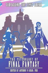 Title: The Psychology of Final Fantasy: Surpassing The Limit Break, Author: Anthony Bean