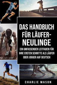 Title: Das Handbuch für Läufer-Neulinge: Ein umfassender Leitfaden für Ihre ersten Schritte als Läufer oder Jogger Auf Deutsch, Author: Charlie Mason