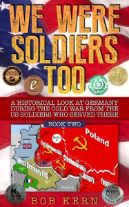 Title: A Historical Look at Germany During the Cold War From the US Soldiers Who Served There (We Were Soldiers Too, #2), Author: Bob Kern