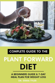 Title: Complete Guide to the Plant Forward Diet: A Beginners Guide & 7-Day Meal Plan for Weight Loss, Author: Dr. Emma Tyler